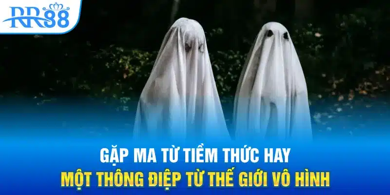 Mơ Thấy Ma - RR88 Hé Lộ Sự Thật Những Hiện Tượng Kỳ Lạ 1 Gặp ma từ tiềm thức hay một thông điệp từ thế giới vô hình